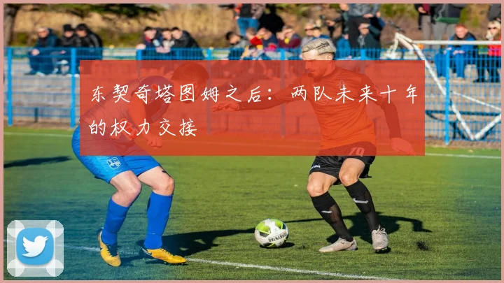 东契奇塔图姆之后：两队未来十年的权力交接