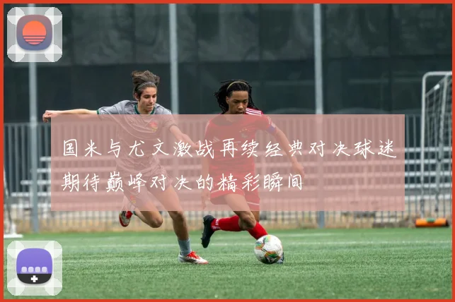 国米与尤文激战再续经典对决球迷期待巅峰对决的精彩瞬间