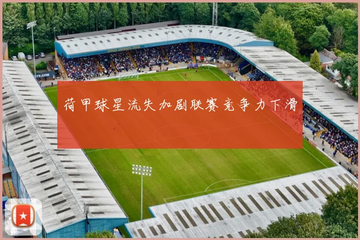 荷甲球星流失加剧联赛竞争力下滑