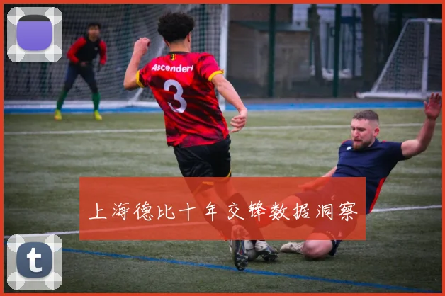 上海德比十年交锋数据洞察