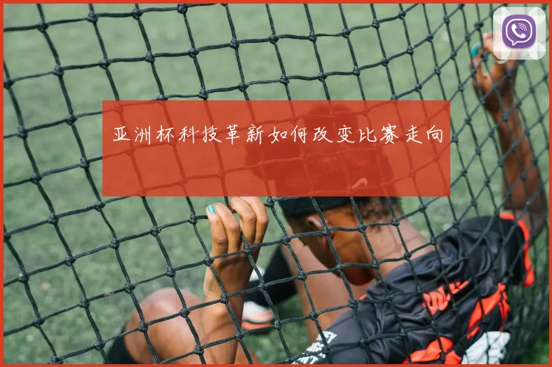 亚洲杯科技革新如何改变比赛走向