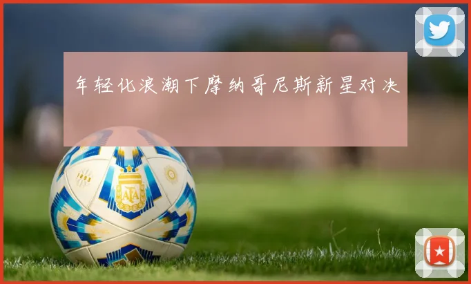 年轻化浪潮下摩纳哥尼斯新星对决