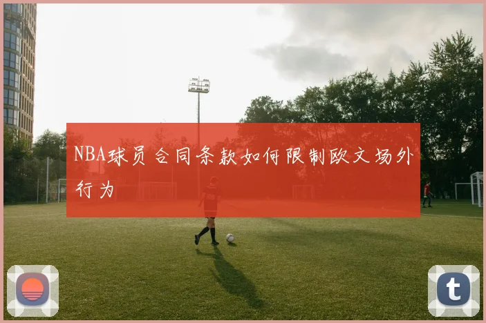 NBA球员合同条款如何限制欧文场外行为