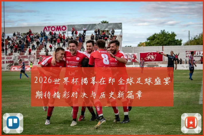 2026世界杯揭幕在即全球足球盛宴期待精彩对决与历史新篇章