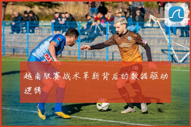 越南联赛战术革新背后的数据驱动逻辑