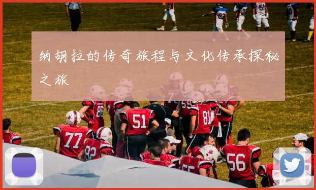 纳胡拉的传奇旅程与文化传承探秘之旅