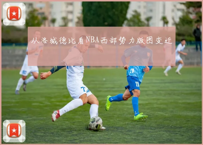 从洛城德比看NBA西部势力版图变迁